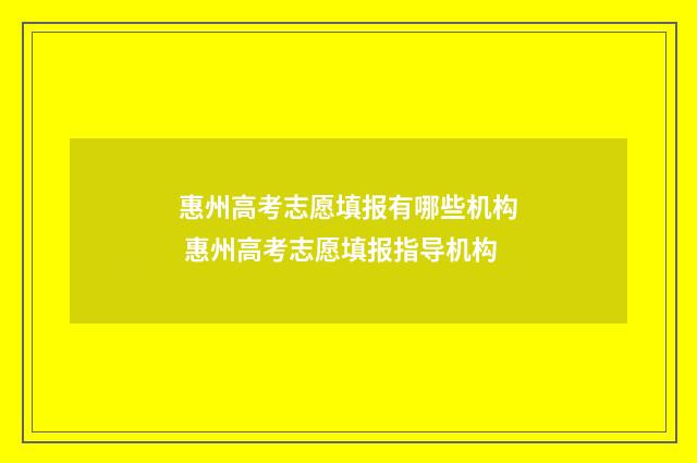 惠州高考志愿填报有哪些机构 惠州高考志愿填报指导机构