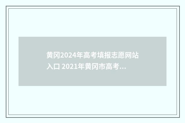 黄冈2024年高考填报志愿网站入口 2021年黄冈市高考时间