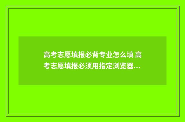 高考志愿填报必背专业怎么填 高考志愿填报必须用指定浏览器吗