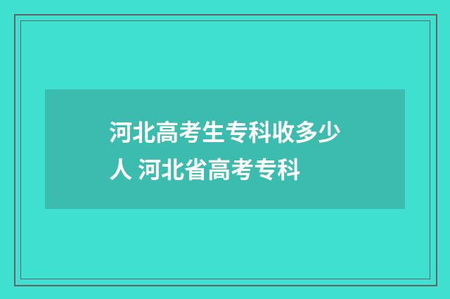 河北高考生专科收多少人 河北省高考专科