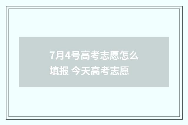 7月4号高考志愿怎么填报 今天高考志愿