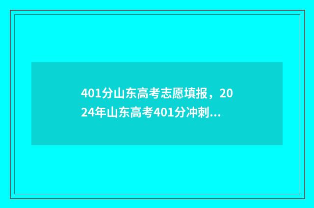 401分山东高考志愿填报，2024年山东高考401分冲刺名校指南 山东高考411分