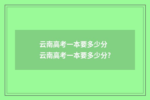 云南高考一本要多少分 云南高考一本要多少分?