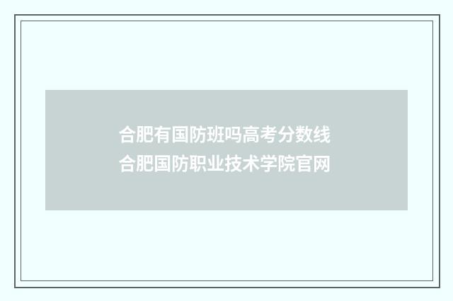 合肥有国防班吗高考分数线 合肥国防职业技术学院官网