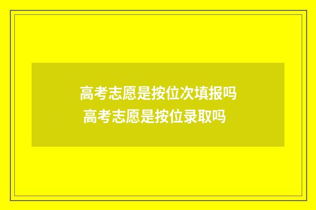 高考志愿是按位次填报吗 高考志愿是按位录取吗