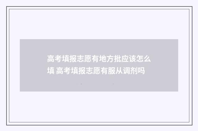 高考填报志愿有地方批应该怎么填 高考填报志愿有服从调剂吗