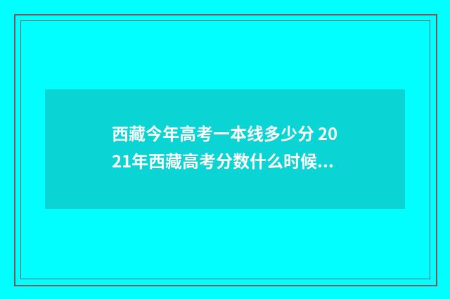 西藏今年高考一本线多少分 2021年西藏高考分数什么时候出来