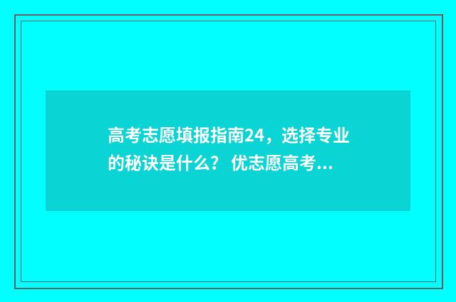 高考志愿填报指南24，选择专业的秘诀是什么？ 优志愿高考填报系统