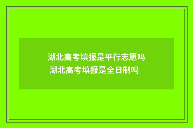 湖北高考填报是平行志愿吗 湖北高考填报是全日制吗