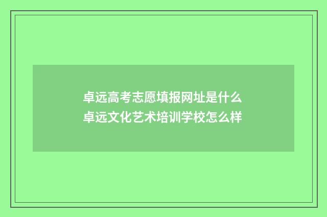 卓远高考志愿填报网址是什么 卓远文化艺术培训学校怎么样
