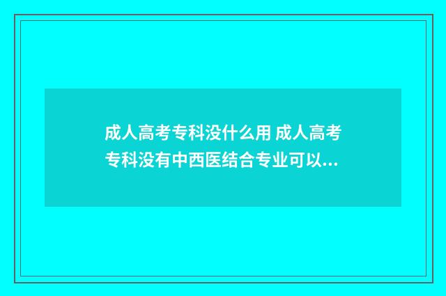 成人高考专科没什么用 成人高考专科没有中西医结合专业可以报考怎么办