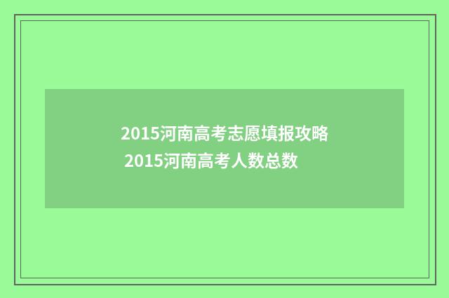 2015河南高考志愿填报攻略 2015河南高考人数总数