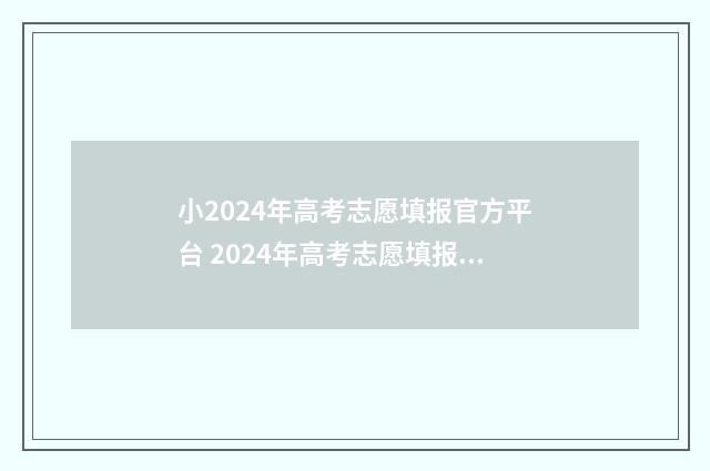 小2024年高考志愿填报官方平台 2024年高考志愿填报表