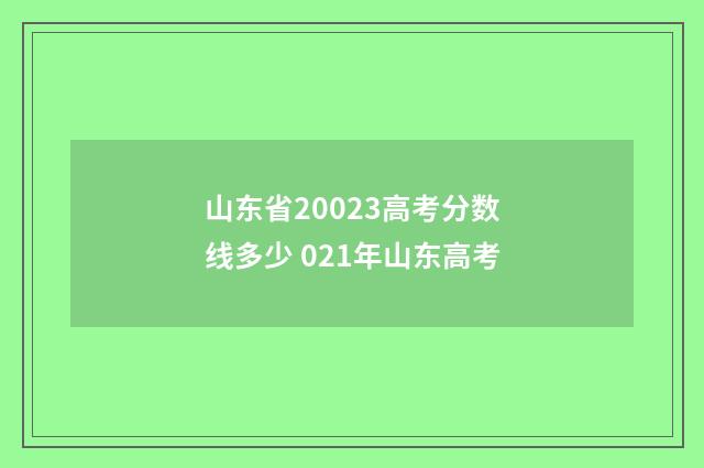 山东省20023高考分数线多少 021年山东高考