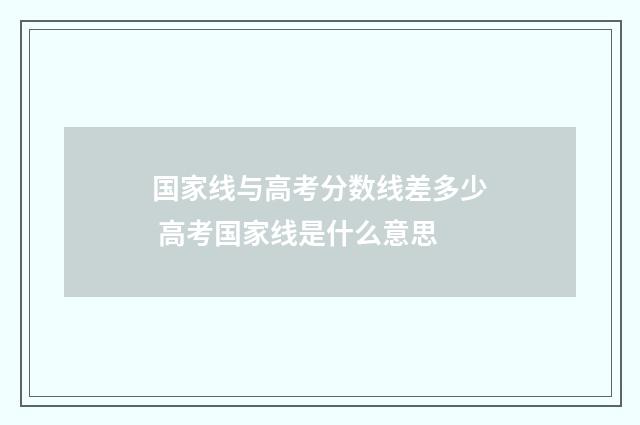 国家线与高考分数线差多少 高考国家线是什么意思