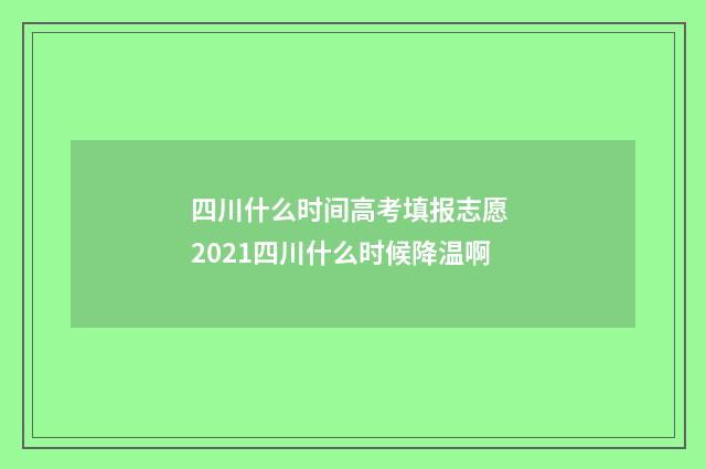 四川什么时间高考填报志愿 2021四川什么时候降温啊