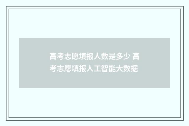 高考志愿填报人数是多少 高考志愿填报人工智能大数据