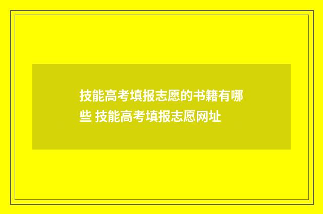 技能高考填报志愿的书籍有哪些 技能高考填报志愿网址