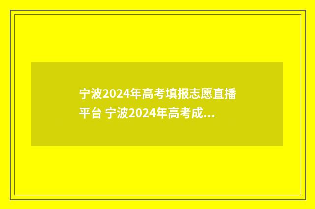 宁波2024年高考填报志愿直播平台 宁波2024年高考成绩