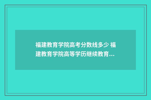 福建教育学院高考分数线多少 福建教育学院高等学历继续教育教学管理平台