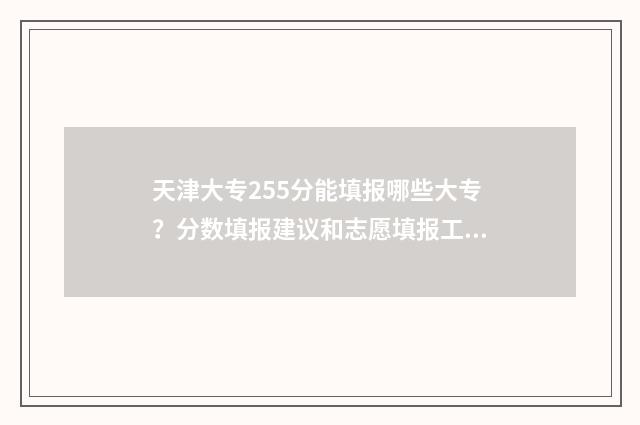 天津大专255分能填报哪些大专？分数填报建议和志愿填报工具分享 天津大专多少分能录取