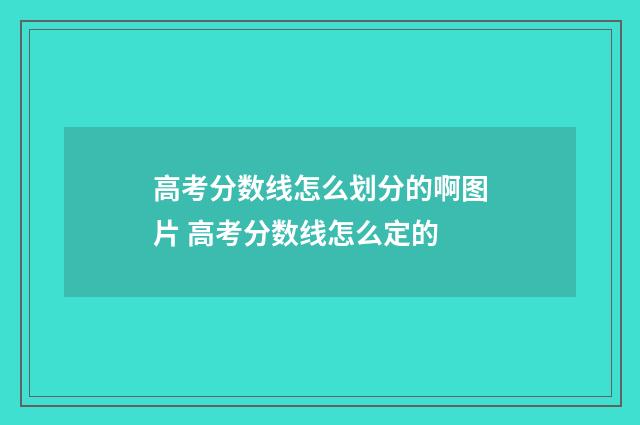 高考分数线怎么划分的啊图片 高考分数线怎么定的