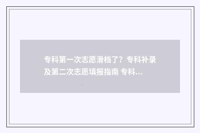 专科第一次志愿滑档了？专科补录及第二次志愿填报指南 专科第一次志愿和第二次志愿有什么区别