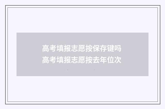 高考填报志愿按保存键吗 高考填报志愿按去年位次