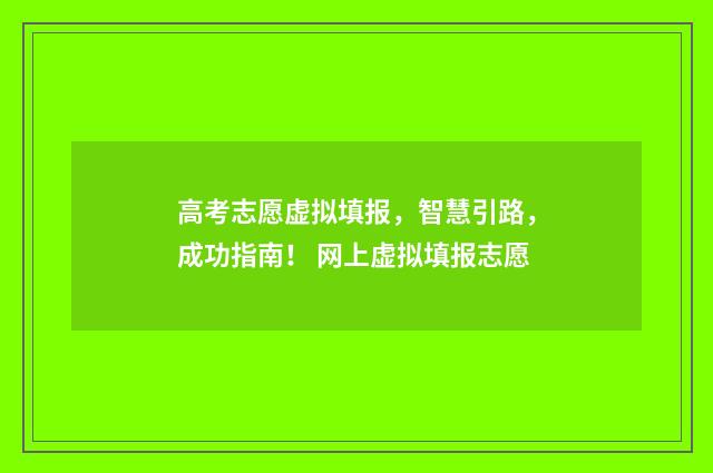 高考志愿虚拟填报，智慧引路，成功指南！ 网上虚拟填报志愿