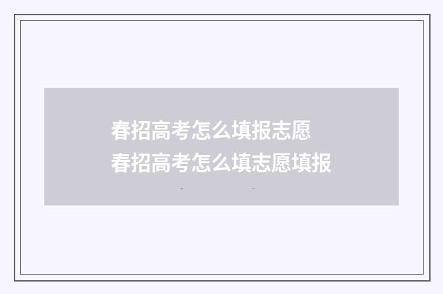 春招高考怎么填报志愿 春招高考怎么填志愿填报