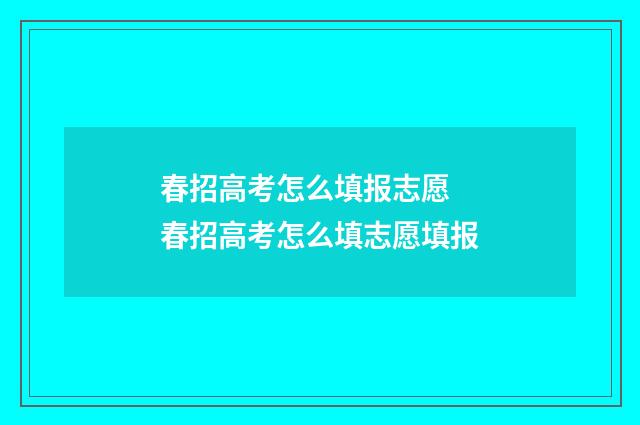 春招高考怎么填报志愿 春招高考怎么填志愿填报