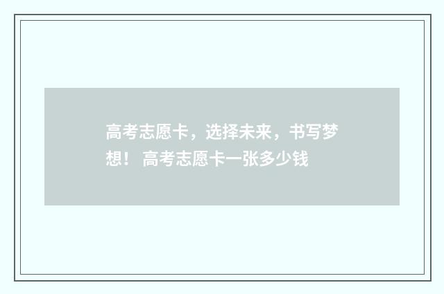 高考志愿卡，选择未来，书写梦想！ 高考志愿卡一张多少钱