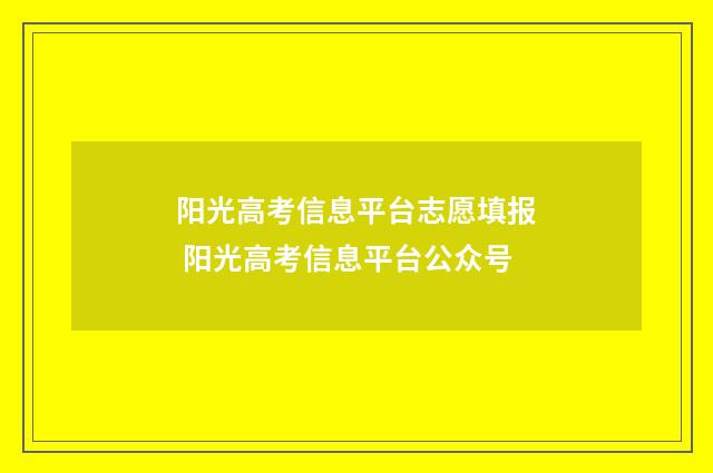 阳光高考信息平台志愿填报 阳光高考信息平台公众号