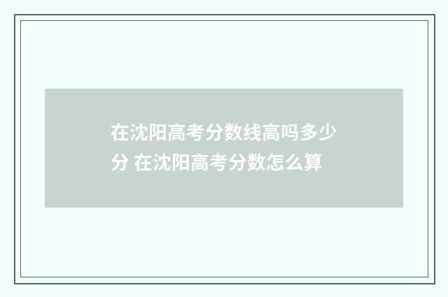 在沈阳高考分数线高吗多少分 在沈阳高考分数怎么算