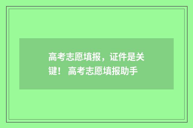 高考志愿填报，证件是关键！ 高考志愿填报助手