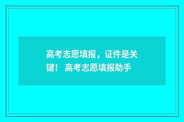 高考志愿填报，证件是关键！ 高考志愿填报助手
