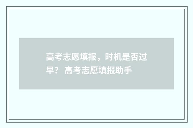 高考志愿填报，时机是否过早？ 高考志愿填报助手