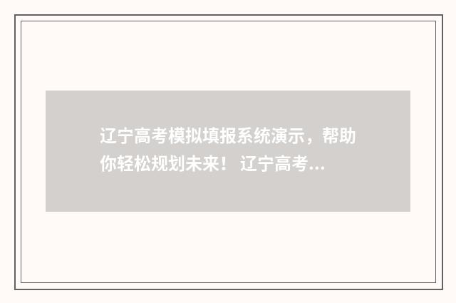 辽宁高考模拟填报系统演示，帮助你轻松规划未来！ 辽宁高考模拟填报表