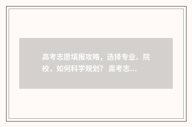 高考志愿填报攻略，选择专业、院校，如何科学规划？ 高考志愿填报攻略