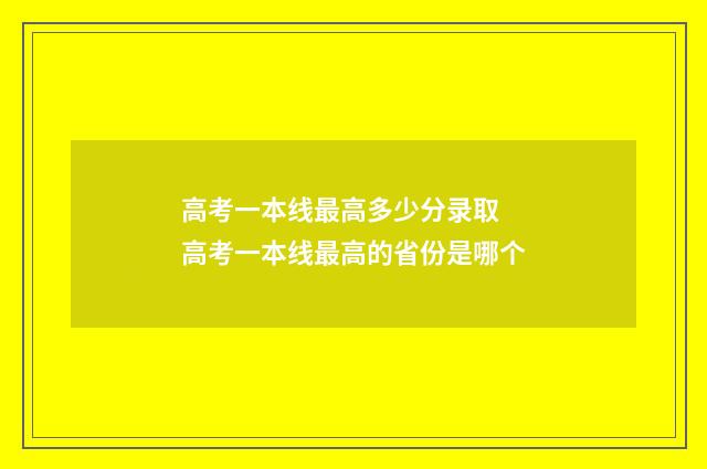 高考一本线最高多少分录取 高考一本线最高的省份是哪个