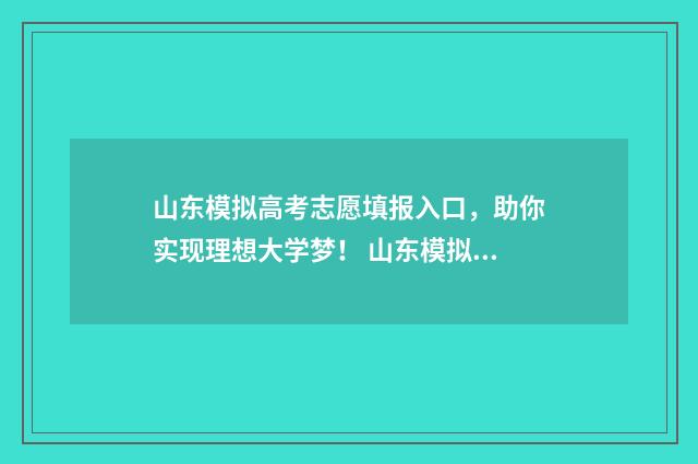 山东模拟高考志愿填报入口，助你实现理想大学梦！ 山东模拟高考志愿
