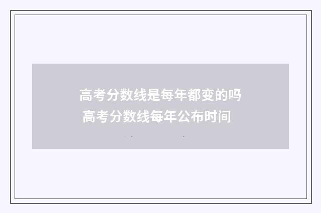 高考分数线是每年都变的吗 高考分数线每年公布时间