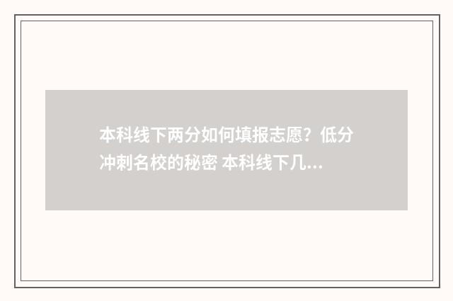 本科线下两分如何填报志愿？低分冲刺名校的秘密 本科线下几分可以报本科批吗