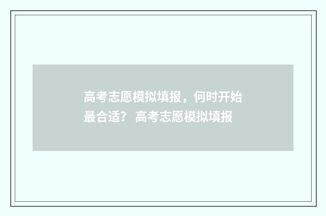 高考志愿模拟填报，何时开始最合适？ 高考志愿模拟填报