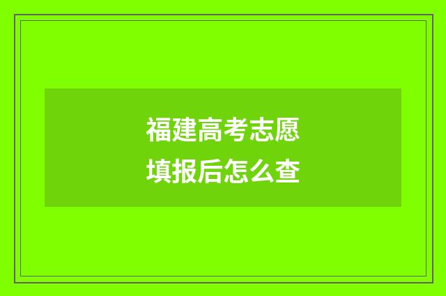 福建高考志愿填报后怎么查