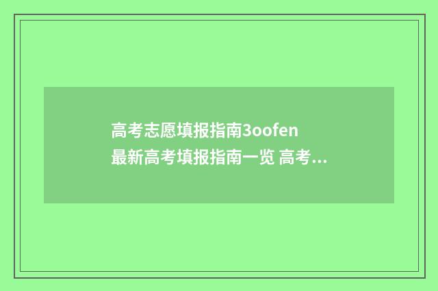 高考志愿填报指南3oofen 最新高考填报指南一览 高考志愿填报志愿表
