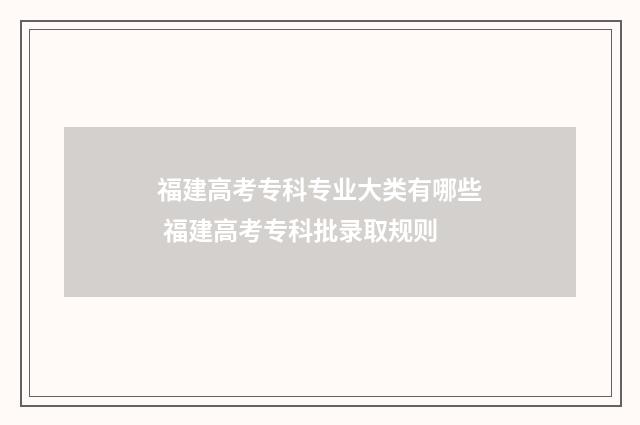 福建高考专科专业大类有哪些 福建高考专科批录取规则