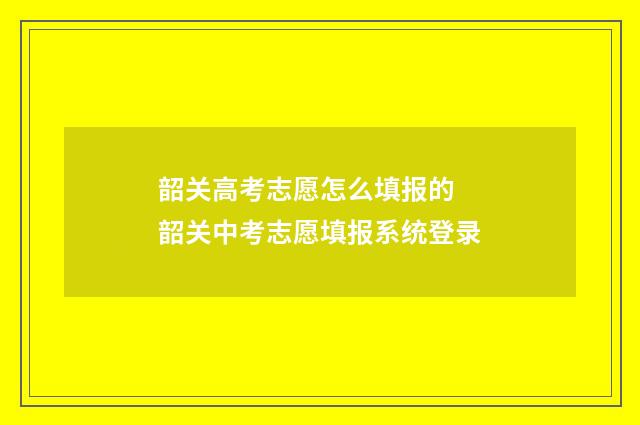 韶关高考志愿怎么填报的 韶关中考志愿填报系统登录