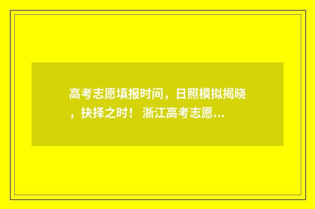 高考志愿填报时间，日照模拟揭晓，抉择之时！ 浙江高考志愿填报时间