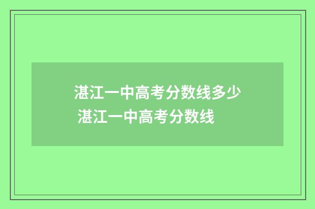 湛江一中高考分数线多少 湛江一中高考分数线